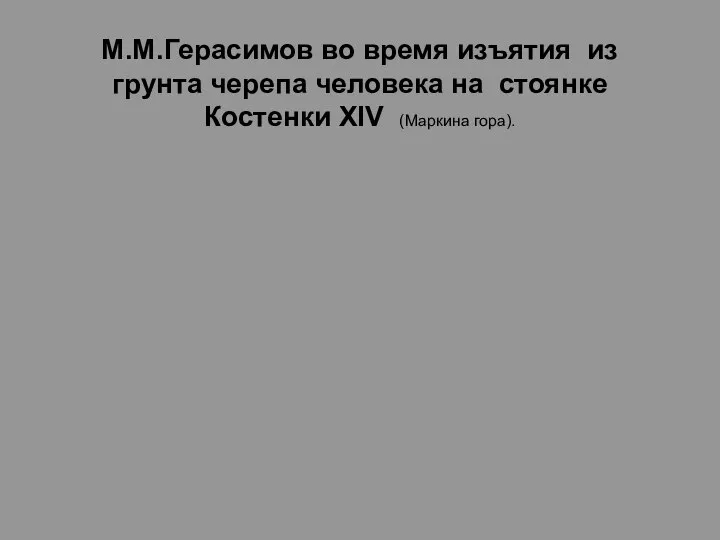 М.М.Герасимов во время изъятия из грунта черепа человека на стоянке Костенки XIV (Маркина гора).