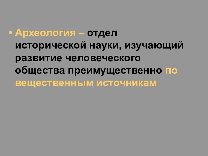 Археология – отдел исторической науки, изучающий развитие человеческого общества преимущественно по вещественным источникам