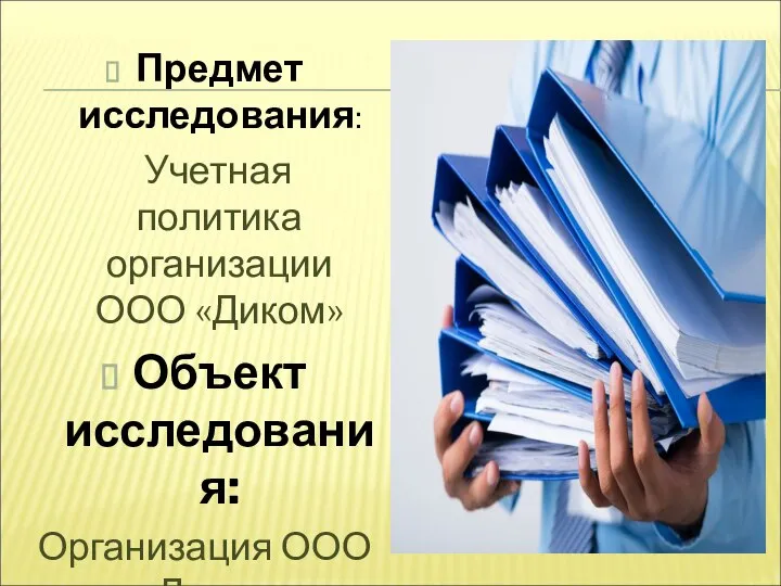 Предмет исследования: Учетная политика организации ООО «Диком» Объект исследования: Организация ООО «Диком».