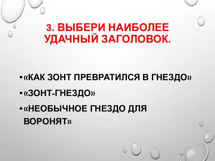 3. ВЫБЕРИ НАИБОЛЕЕ УДАЧНЫЙ ЗАГОЛОВОК. «КАК ЗОНТ ПРЕВРАТИЛСЯ В ГНЕЗДО» «ЗОНТ-ГНЕЗДО» «НЕОБЫЧНОЕ ГНЕЗДО ДЛЯ ВОРОНЯТ»