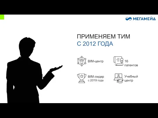 ПРИМЕНЯЕМ ТИМ С 2012 ГОДА BIM-центр 16 патентов BIM-лидер с 2019 года Учебный центр