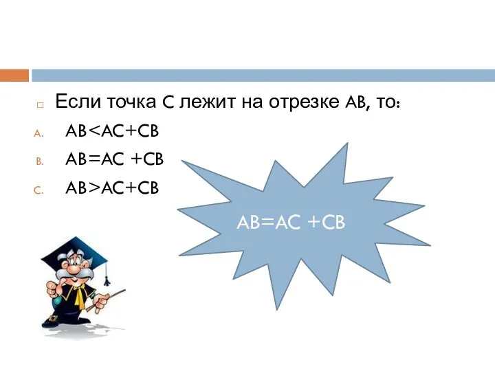 Если точка C лежит на отрезке AB, то: AB AB=AC +CB AB>AC+CB AB=AC +CB