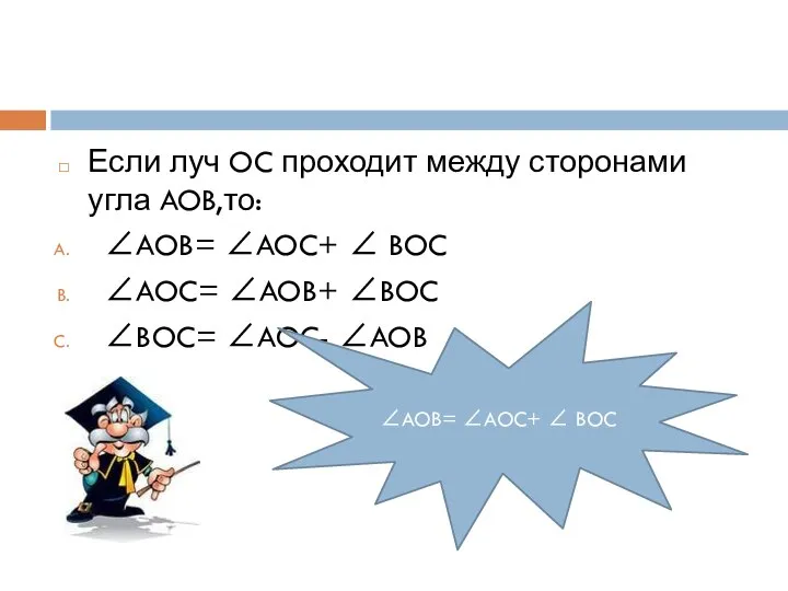 Если луч OC проходит между сторонами угла AOB,то: ∠AOB= ∠AOC+ ∠