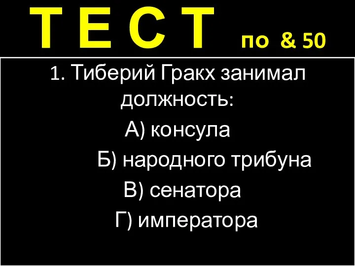 Т Е С Т по & 50 1. Тиберий Гракх занимал