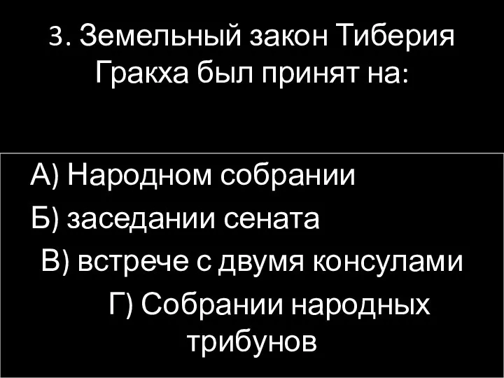 3. Земельный закон Тиберия Гракха был принят на: А) Народном собрании