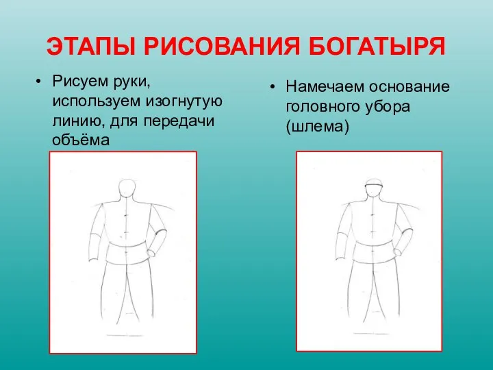 Рисуем руки, используем изогнутую линию, для передачи объёма Намечаем основание головного убора (шлема) ЭТАПЫ РИСОВАНИЯ БОГАТЫРЯ