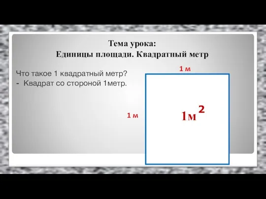 Тема урока: Единицы площади. Квадратный метр Что такое 1 квадратный метр?