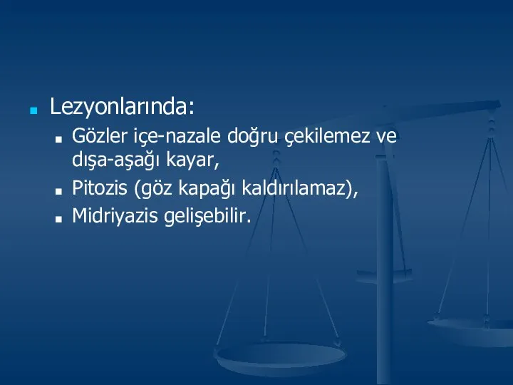 Lezyonlarında: Gözler içe-nazale doğru çekilemez ve dışa-aşağı kayar, Pitozis (göz kapağı kaldırılamaz), Midriyazis gelişebilir.