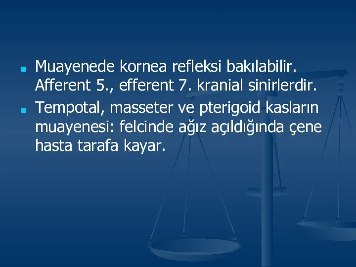 Muayenede kornea refleksi bakılabilir. Afferent 5., efferent 7. kranial sinirlerdir. Tempotal,