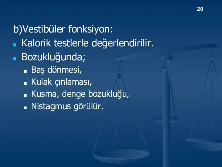 b)Vestibüler fonksiyon: Kalorik testlerle değerlendirilir. Bozukluğunda; Baş dönmesi, Kulak çınlaması, Kusma, denge bozukluğu, Nistagmus görülür. 20