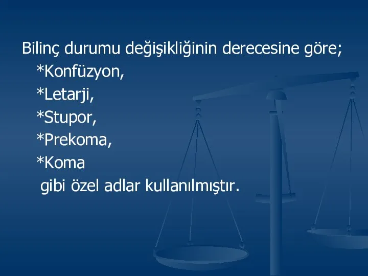 Bilinç durumu değişikliğinin derecesine göre; *Konfüzyon, *Letarji, *Stupor, *Prekoma, *Koma gibi özel adlar kullanılmıştır.