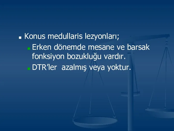 Konus medullaris lezyonları; Erken dönemde mesane ve barsak fonksiyon bozukluğu vardır. DTR’ler azalmış veya yoktur.