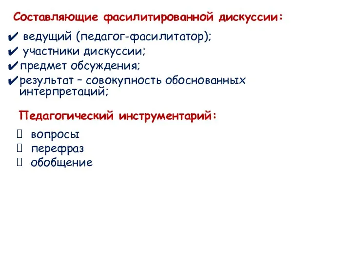 Составляющие фасилитированной дискуссии: ведущий (педагог-фасилитатор); участники дискуссии; предмет обсуждения; результат –