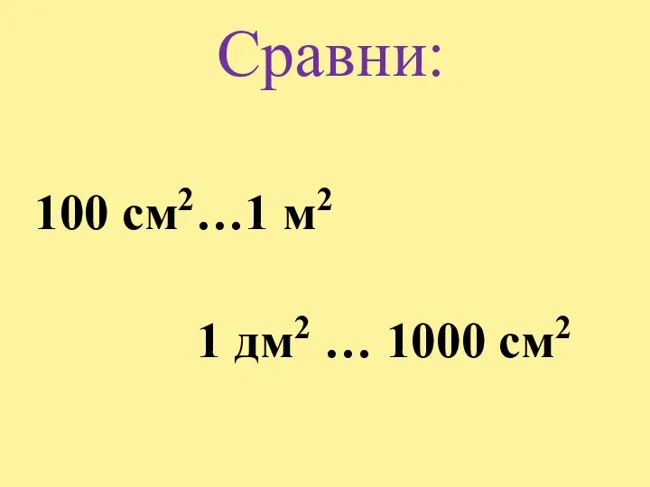 Сравни: 100 см2…1 м2 1 дм2 … 1000 см2