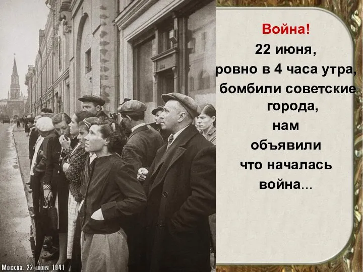 Война! 22 июня, ровно в 4 часа утра, бомбили советские города, нам объявили что началась война...