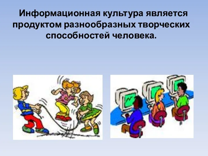 Информационная культура является продуктом разнообразных творческих способностей человека.