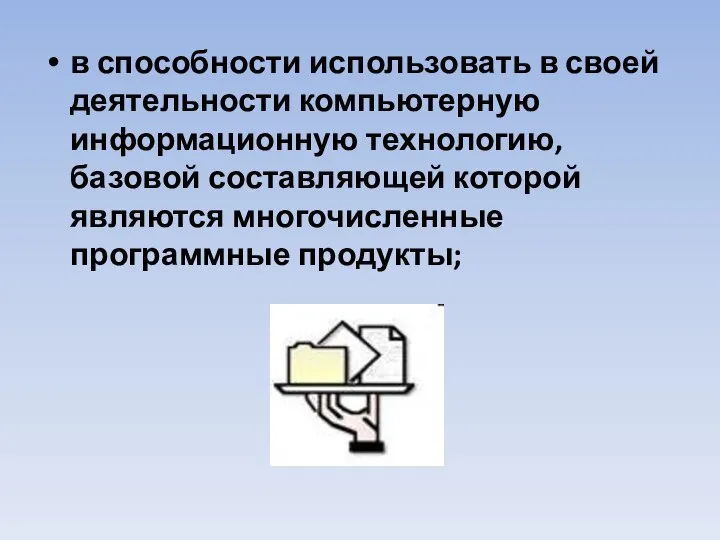 в способности использовать в своей деятельности компьютерную информационную технологию, базовой составляющей которой являются многочисленные программные продукты;