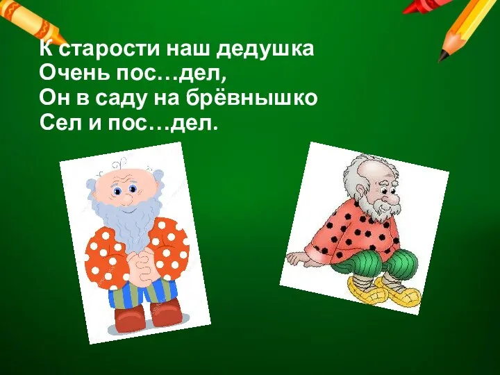 К старости наш дедушка Очень пос…дел, Он в саду на брёвнышко Сел и пос…дел.