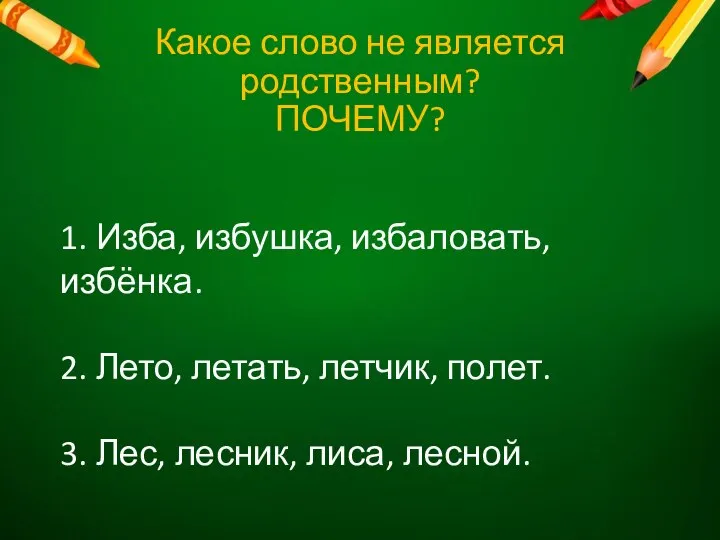 Какое слово не является родственным? ПОЧЕМУ? 1. Изба, избушка, избаловать, избёнка.