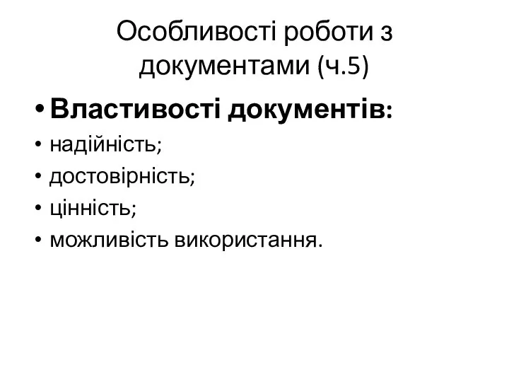 Особливості роботи з документами (ч.5) Властивості документів: надійність; достовірність; цінність; можливість використання.