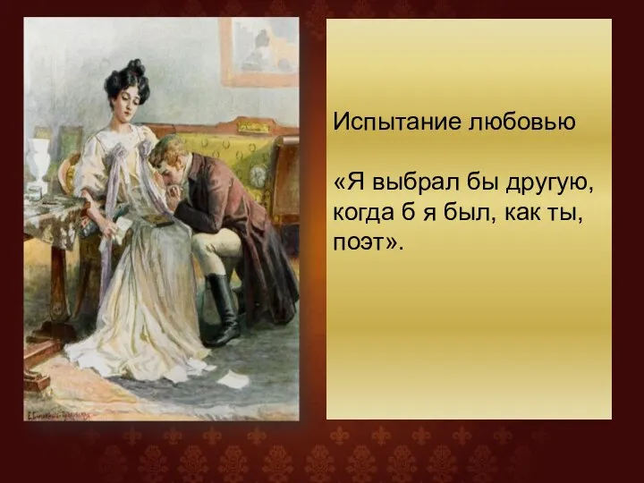 Испытание любовью «Я выбрал бы другую, когда б я был, как ты, поэт».