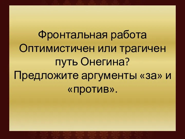 Фронтальная работа Оптимистичен или трагичен путь Онегина? Предложите аргументы «за» и «против».