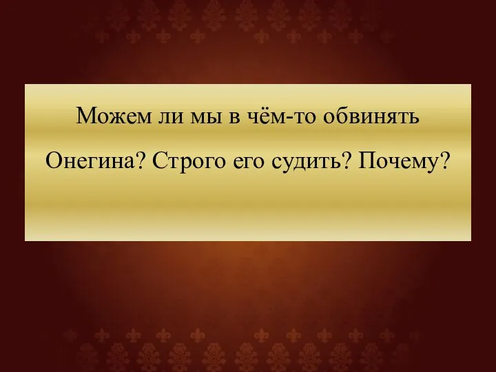 Можем ли мы в чём-то обвинять Онегина? Строго его судить? Почему?