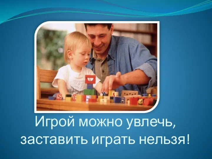 Игрой можно увлечь, заставить играть нельзя!