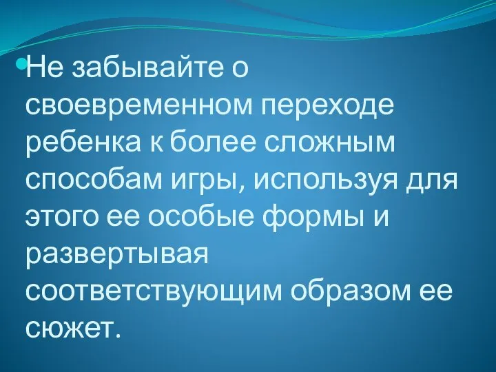 Не забывайте о своевременном переходе ребенка к более сложным способам игры,