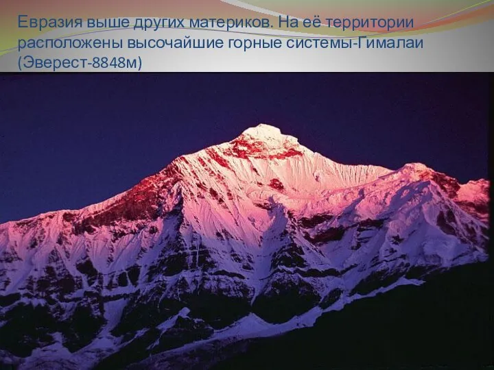 Евразия выше других материков. На её территории расположены высочайшие горные системы-Гималаи(Эверест-8848м)