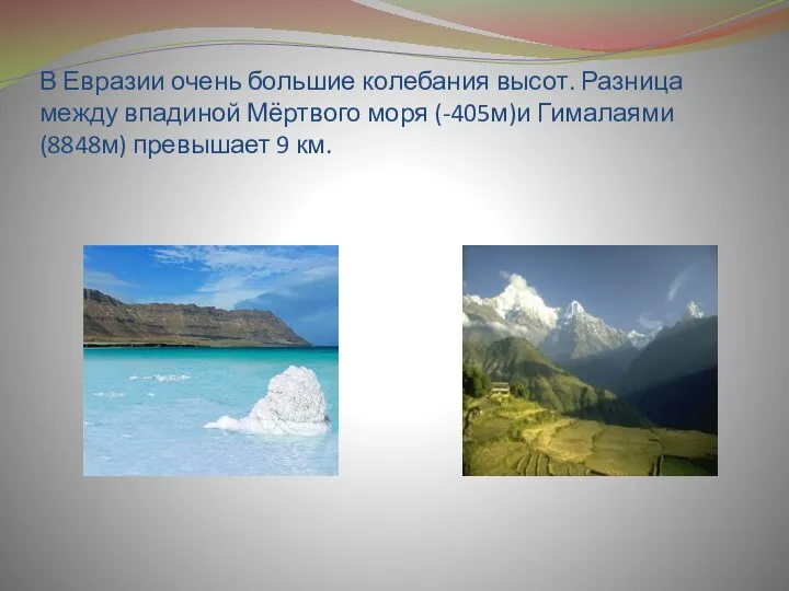 В Евразии очень большие колебания высот. Разница между впадиной Мёртвого моря (-405м)и Гималаями(8848м) превышает 9 км.