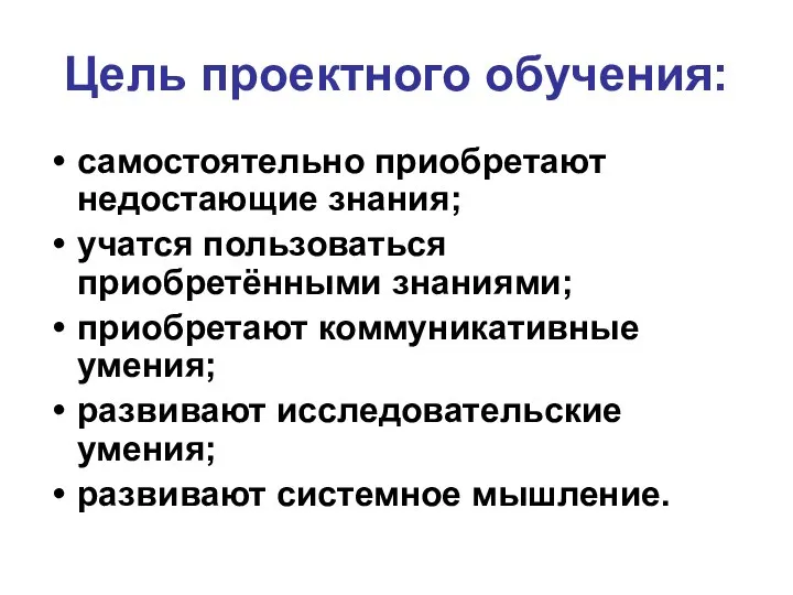 Цель проектного обучения: самостоятельно приобретают недостающие знания; учатся пользоваться приобретёнными знаниями;