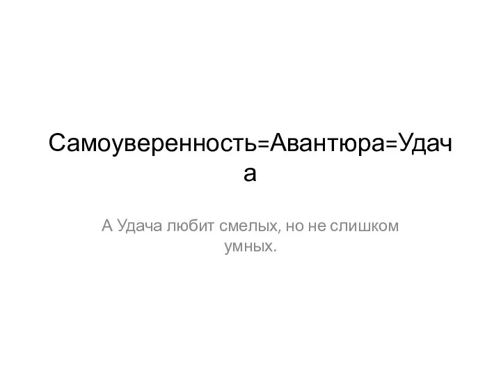 Самоуверенность=Авантюра=Удача А Удача любит смелых, но не слишком умных.