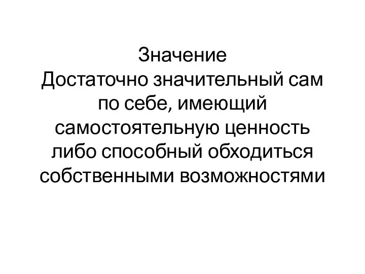 Значение Достаточно значительный сам по себе, имеющий самостоятельную ценность либо способный обходиться собственными возможностями