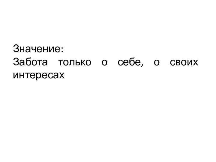 Значение: Забота только о себе, о своих интересах