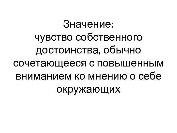 Значение: чувство собственного достоинства, обычно сочетающееся с повышенным вниманием ко мнению о себе окружающих