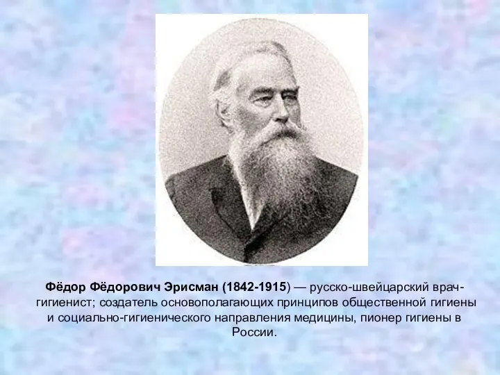 Фёдор Фёдорович Эрисман (1842-1915) — русско-швейцарский врач-гигиенист; создатель основополагающих принципов общественной