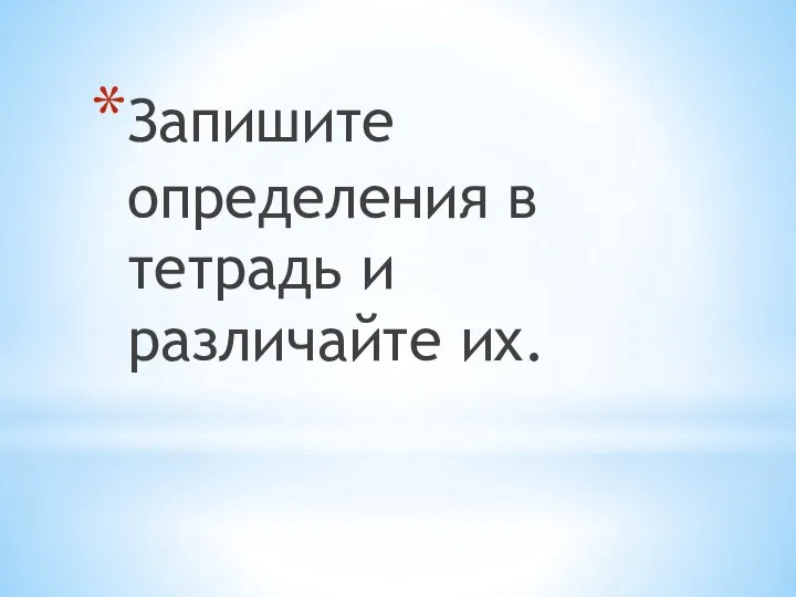 Запишите определения в тетрадь и различайте их.