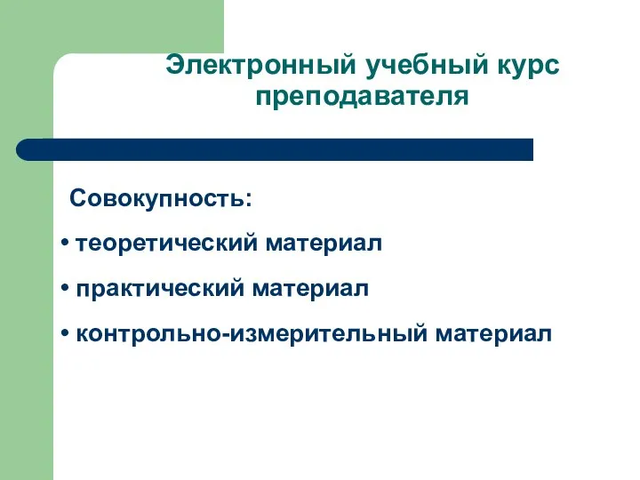 Электронный учебный курс преподавателя Совокупность: теоретический материал практический материал контрольно-измерительный материал