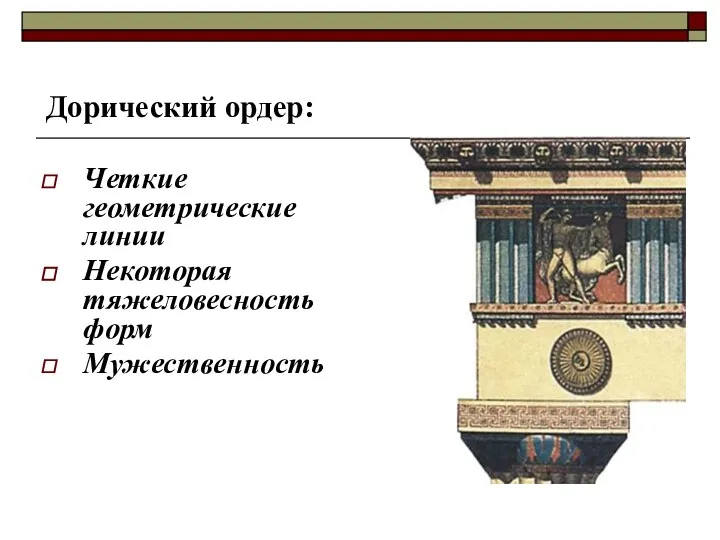 Дорический ордер: Четкие геометрические линии Некоторая тяжеловесность форм Мужественность