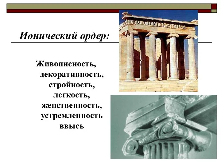 Ионический ордер: Живописность, декоративность, стройность, легкость, женственность, устремленность ввысь