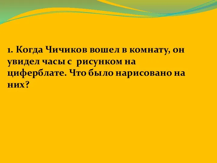 1. Когда Чичиков вошел в комнату, он увидел часы с рисунком