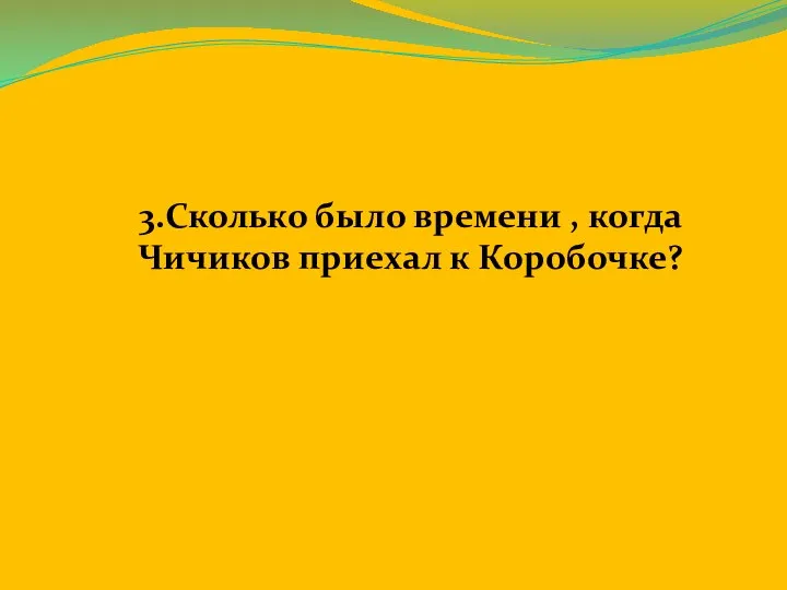 3.Сколько было времени , когда Чичиков приехал к Коробочке?