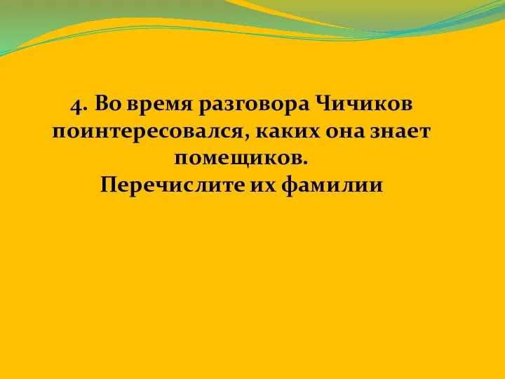 4. Во время разговора Чичиков поинтересовался, каких она знает помещиков. Перечислите их фамилии