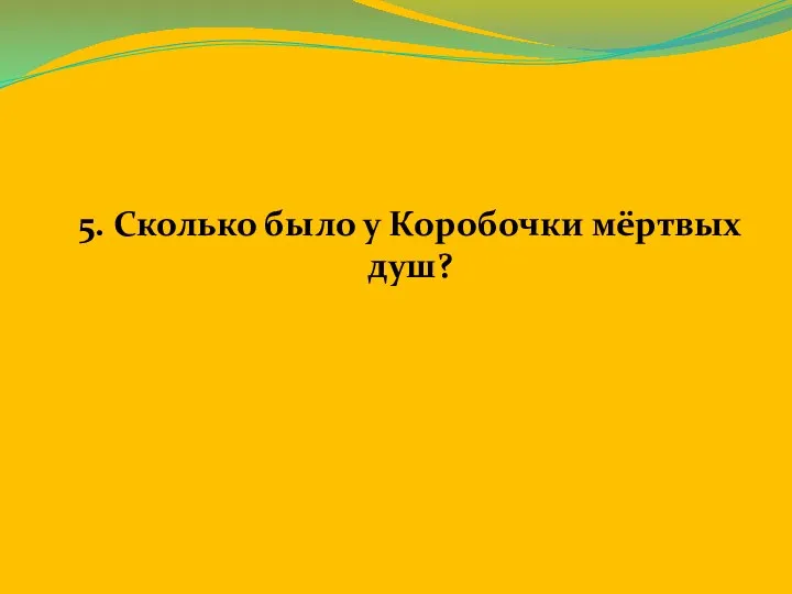 5. Сколько было у Коробочки мёртвых душ?