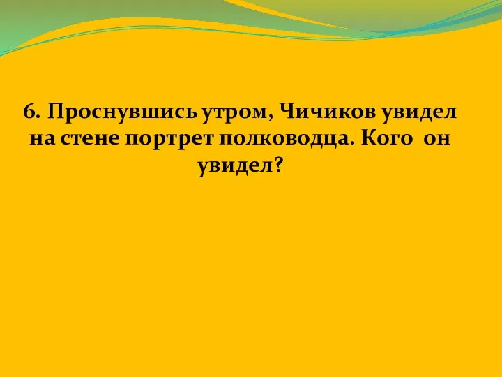 6. Проснувшись утром, Чичиков увидел на стене портрет полководца. Кого он увидел?