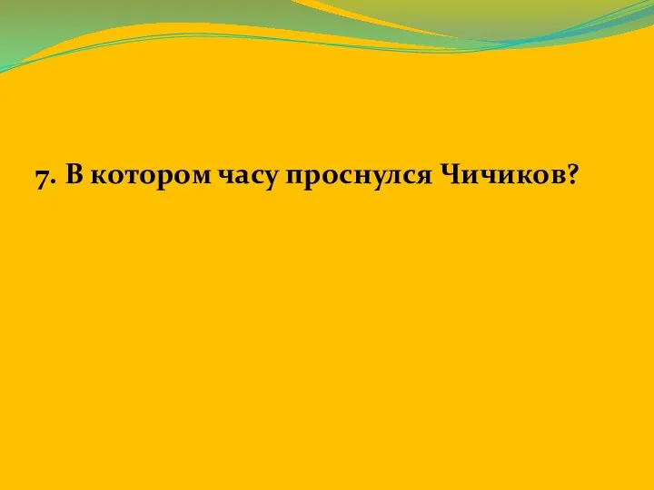 7. В котором часу проснулся Чичиков?