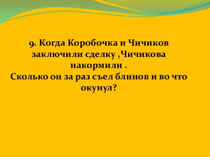 9. Когда Коробочка и Чичиков заключили сделку ,Чичикова накормили . Сколько