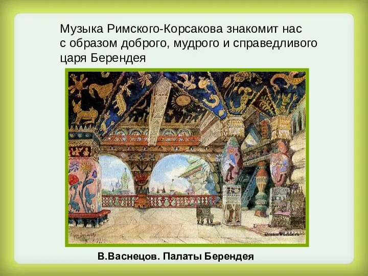 Музыка Римского-Корсакова знакомит нас с образом доброго, мудрого и справедливого царя Берендея В.Васнецов. Палаты Берендея