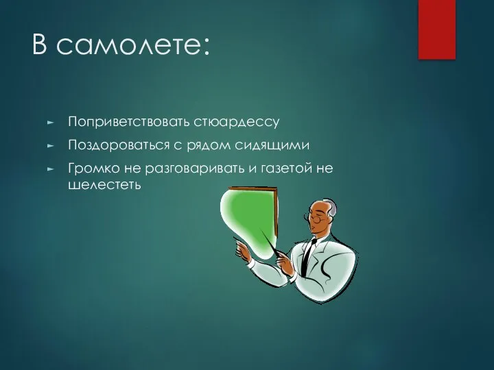 В самолете: Поприветствовать стюардессу Поздороваться с рядом сидящими Громко не разговаривать и газетой не шелестеть